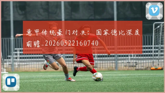 意甲传统豪门对决：国家德比深度前瞻_20260522160740