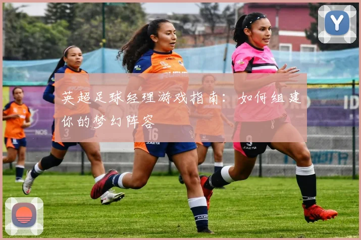英超足球经理游戏指南：如何组建你的梦幻阵容