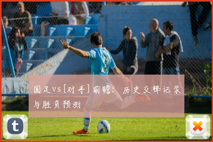 国足vs[对手]前瞻：历史交锋记录与胜负预测