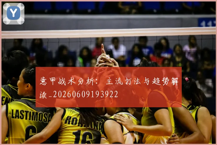 意甲战术分析：主流打法与趋势解读_20260609193922
