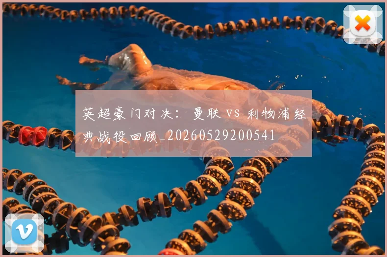 英超豪门对决：曼联 vs 利物浦经典战役回顾_20260529200541