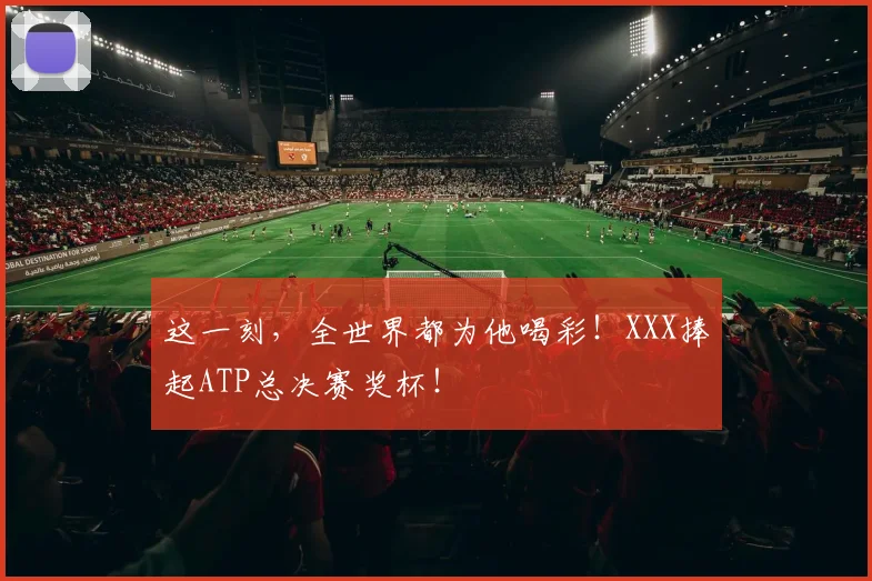 这一刻，全世界都为他喝彩！XXX捧起ATP总决赛奖杯！