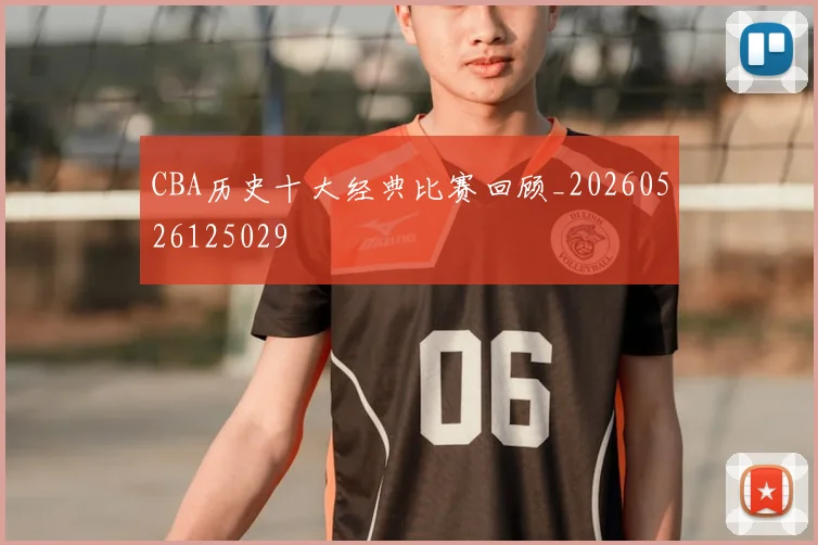 CBA历史十大经典比赛回顾_20260526125029