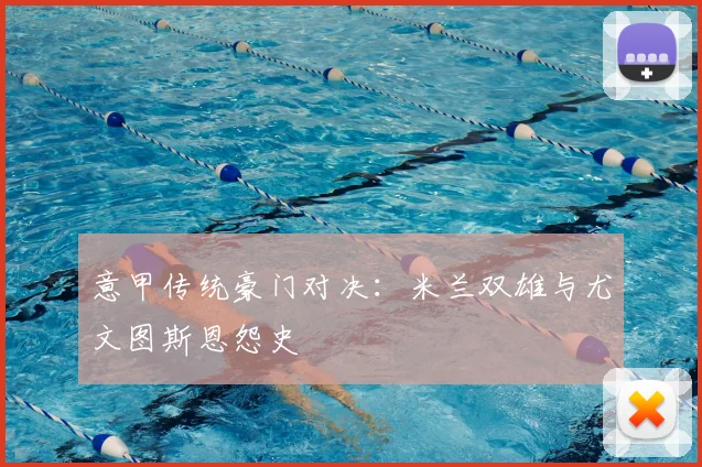 意甲传统豪门对决:米兰双雄与尤文图斯恩怨史