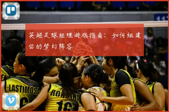 英超足球经理游戏指南:如何组建你的梦幻阵容