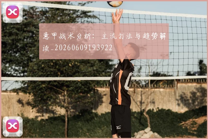 意甲战术分析：主流打法与趋势解读_20260609193922