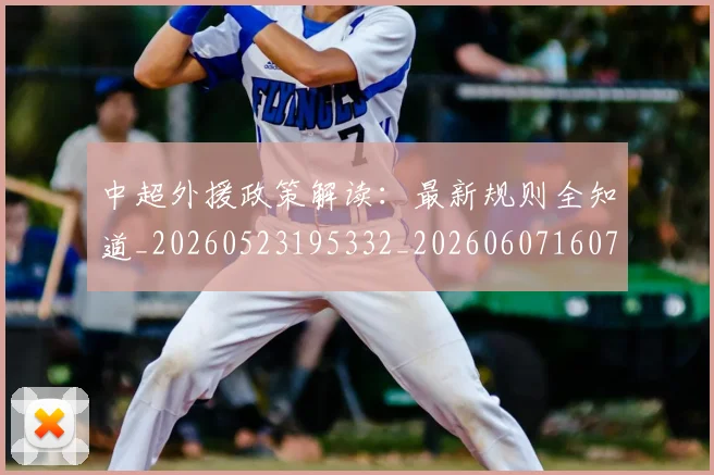 中超外援政策解读:最新规则全知道_20260523195332_20260607160740