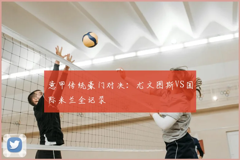 意甲传统豪门对决：尤文图斯VS国际米兰全记录