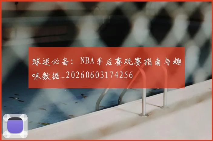 球迷必备：NBA季后赛观赛指南与趣味数据_20260603174256